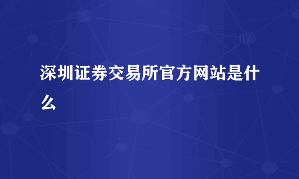 深圳证券交易所官方网站是什么