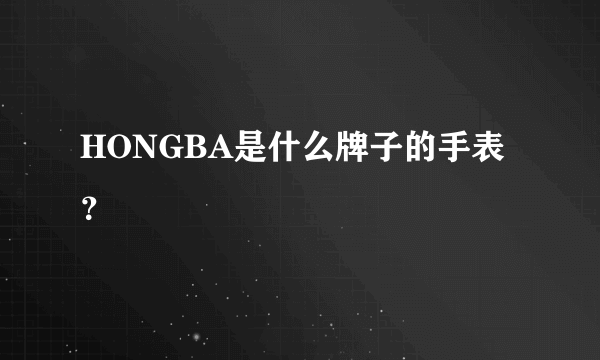 HONGBA是什么牌子的手表？