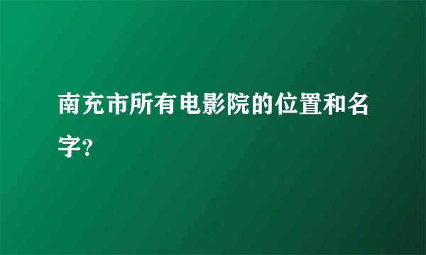 南充市所有电影院的位置和名字？