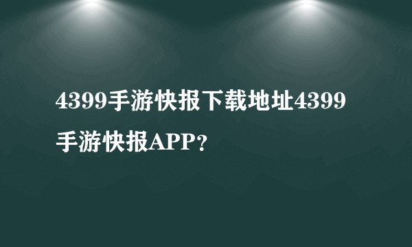 4399手游快报下载地址4399手游快报APP？