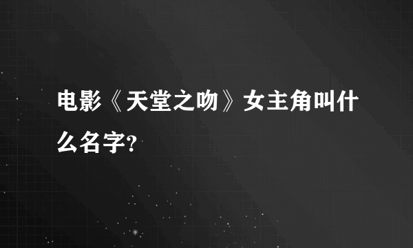 电影《天堂之吻》女主角叫什么名字？