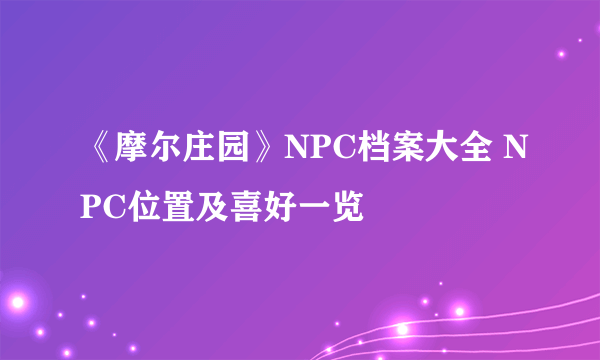 《摩尔庄园》NPC档案大全 NPC位置及喜好一览