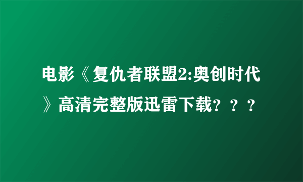 电影《复仇者联盟2:奥创时代》高清完整版迅雷下载？？？