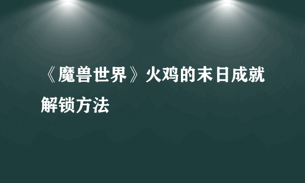 《魔兽世界》火鸡的末日成就解锁方法