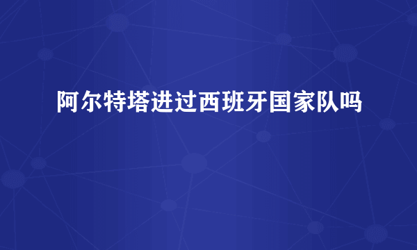 阿尔特塔进过西班牙国家队吗