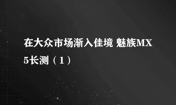 在大众市场渐入佳境 魅族MX5长测（1）