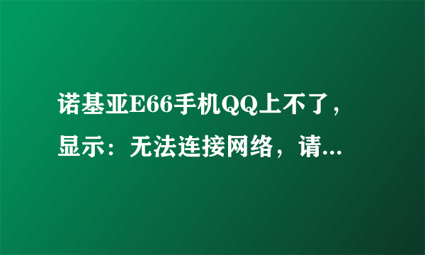 诺基亚E66手机QQ上不了，显示：无法连接网络，请检查网络设置。这是怎么回事啊？