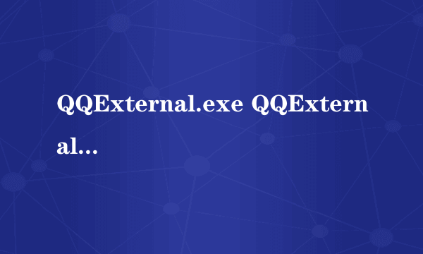 QQExternal.exe QQExternal.exe进程是什么 有什么用