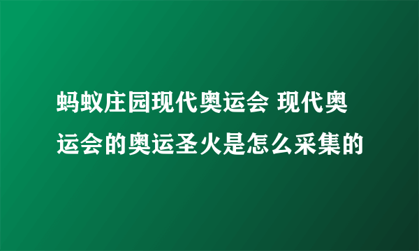 蚂蚁庄园现代奥运会 现代奥运会的奥运圣火是怎么采集的