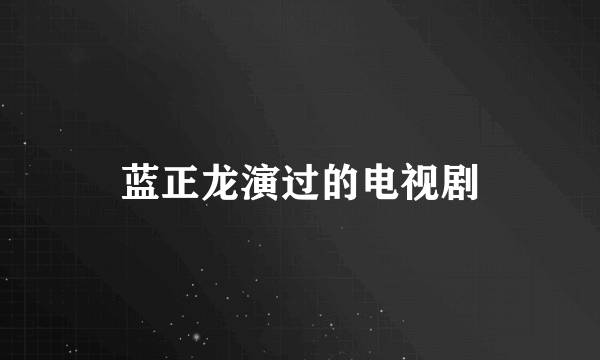 蓝正龙演过的电视剧