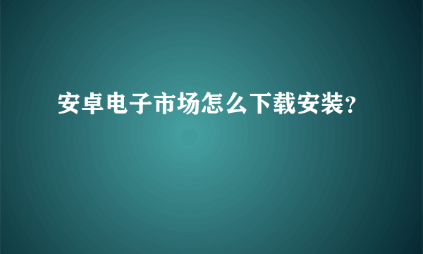 安卓电子市场怎么下载安装？