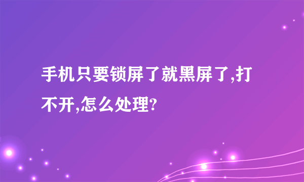 手机只要锁屏了就黑屏了,打不开,怎么处理?