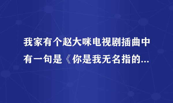 我家有个赵大咪电视剧插曲中有一句是《你是我无名指的阳光》这是什么歌曲中的