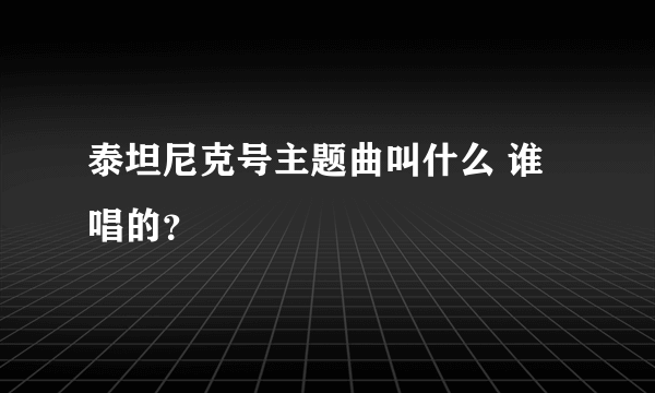 泰坦尼克号主题曲叫什么 谁唱的？