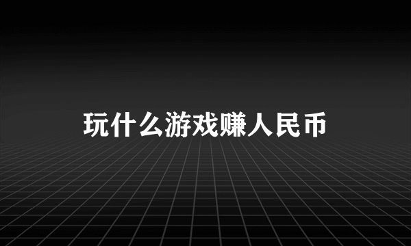 玩什么游戏赚人民币