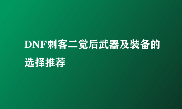 DNF刺客二觉后武器及装备的选择推荐