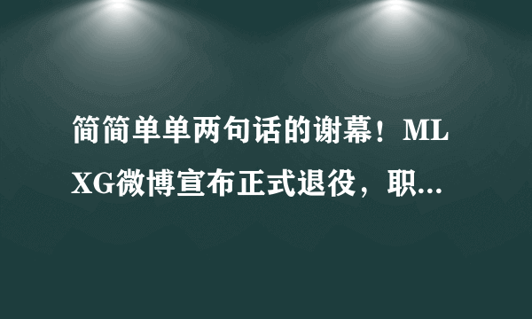 简简单单两句话的谢幕！MLXG微博宣布正式退役，职业生涯最后一战是神拳盲僧！你怎么看？