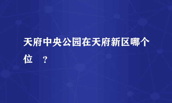 天府中央公园在天府新区哪个位罝？