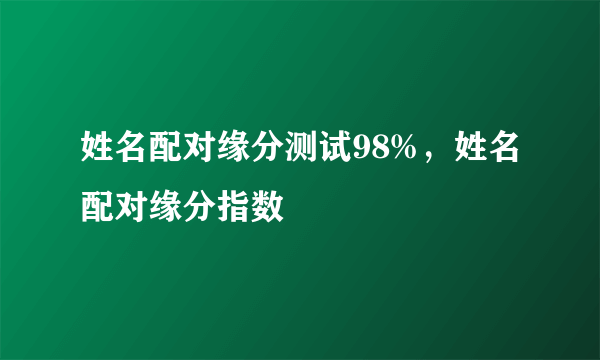 姓名配对缘分测试98%，姓名配对缘分指数