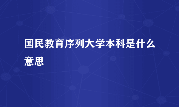 国民教育序列大学本科是什么意思