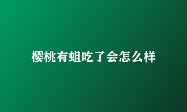 樱桃有蛆吃了会怎么样