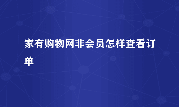 家有购物网非会员怎样查看订单