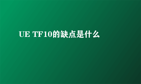 UE TF10的缺点是什么