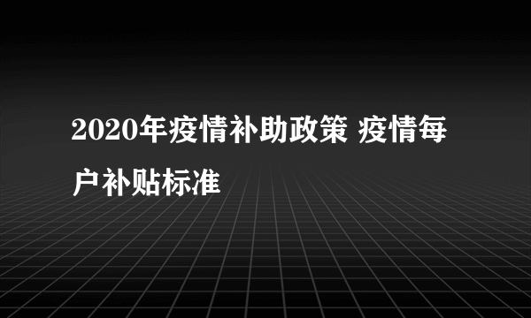 2020年疫情补助政策 疫情每户补贴标准