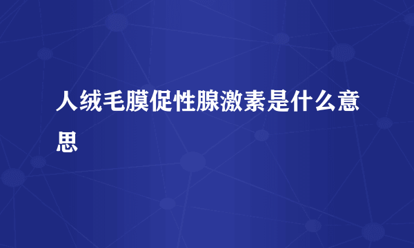 人绒毛膜促性腺激素是什么意思