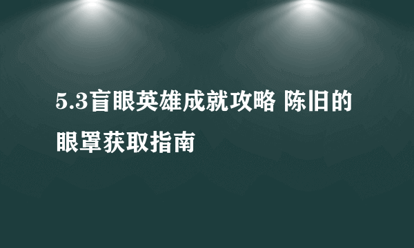 5.3盲眼英雄成就攻略 陈旧的眼罩获取指南