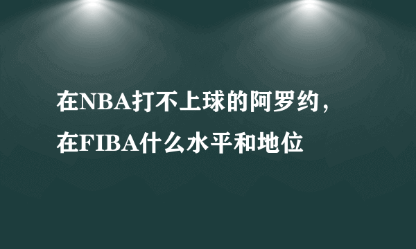 在NBA打不上球的阿罗约，在FIBA什么水平和地位