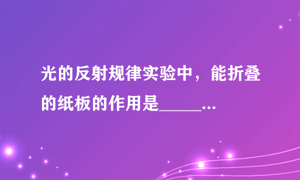 光的反射规律实验中，能折叠的纸板的作用是________。