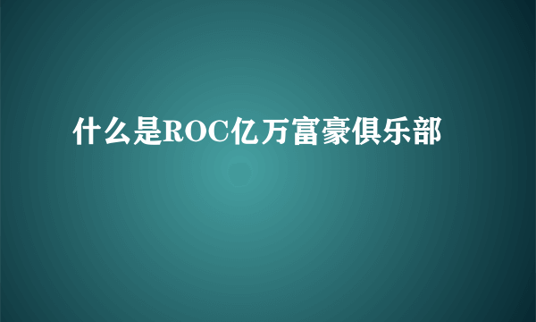 什么是ROC亿万富豪俱乐部