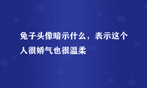 兔子头像暗示什么，表示这个人很娇气也很温柔