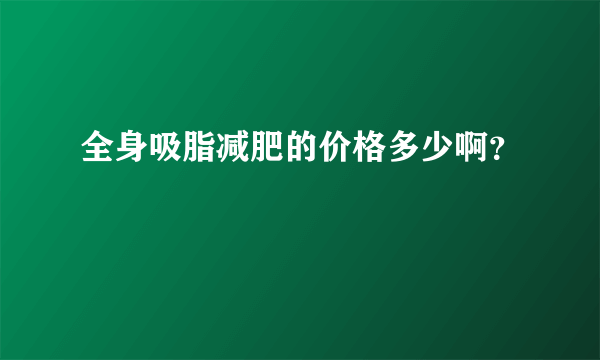 全身吸脂减肥的价格多少啊？