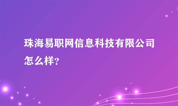 珠海易职网信息科技有限公司怎么样？