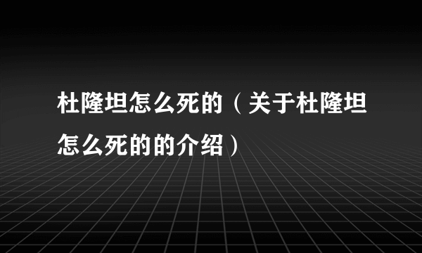 杜隆坦怎么死的（关于杜隆坦怎么死的的介绍）