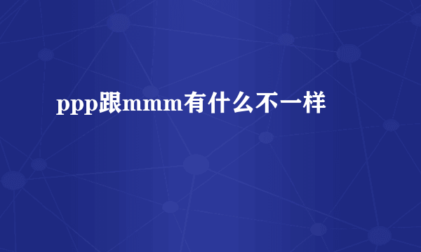 ppp跟mmm有什么不一样