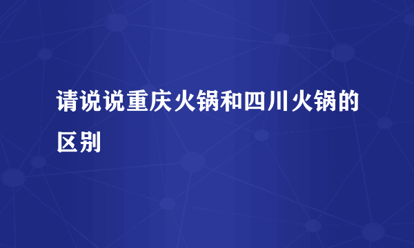 请说说重庆火锅和四川火锅的区别