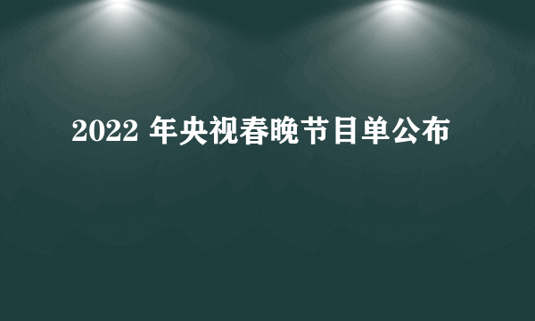 2022 年央视春晚节目单公布