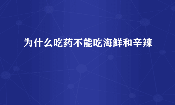 为什么吃药不能吃海鲜和辛辣