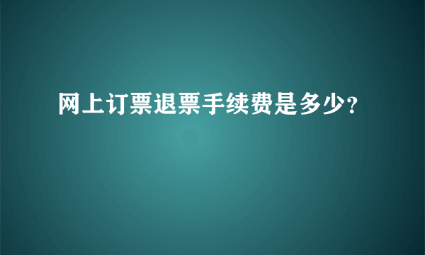 网上订票退票手续费是多少？