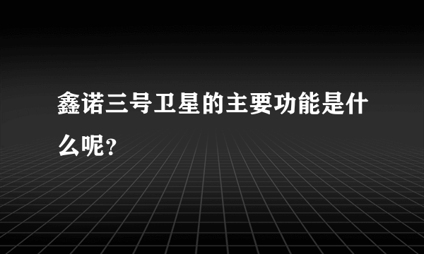 鑫诺三号卫星的主要功能是什么呢？