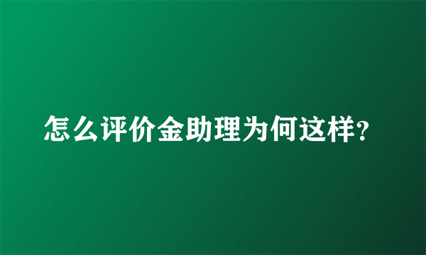 怎么评价金助理为何这样？