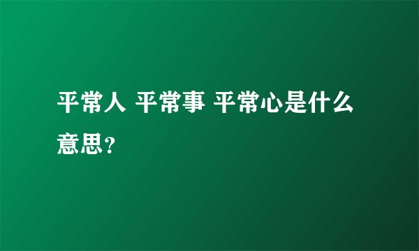 平常人 平常事 平常心是什么意思？