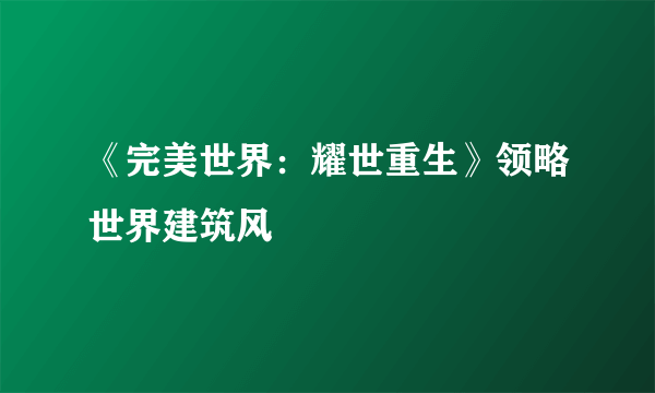 《完美世界：耀世重生》领略世界建筑风