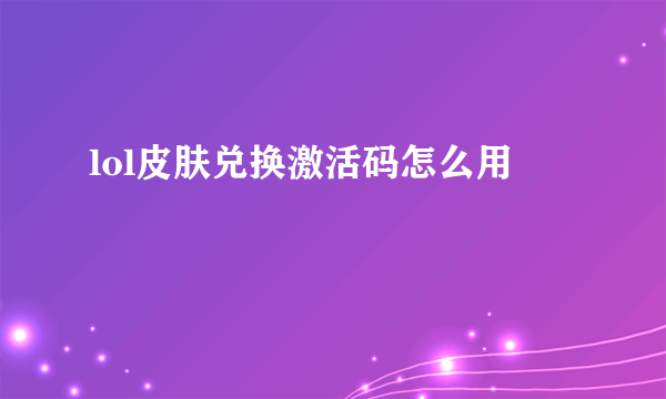 lol皮肤兑换激活码怎么用