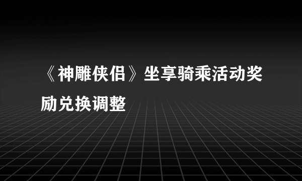 《神雕侠侣》坐享骑乘活动奖励兑换调整