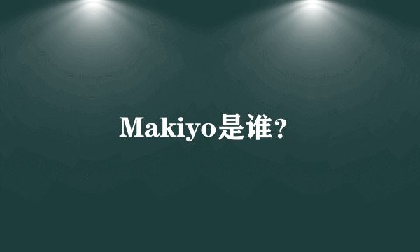 Makiyo是谁？