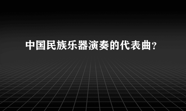 中国民族乐器演奏的代表曲？